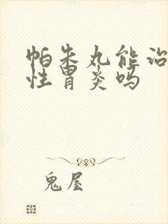 帕朱丸能治萎缩性胃炎吗