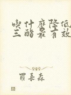 吃什么降低甘油三酯最有效的方法