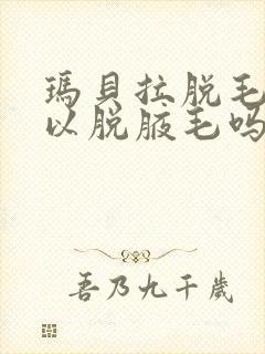 玛贝拉脱毛膏可以脱腋毛吗