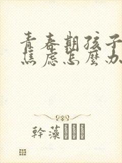 青春期孩子忧郁焦虑怎么办