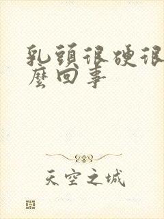 乳头很硬很痛怎么回事