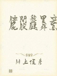 腰间盘里突压迫屁股腿疼怎么办