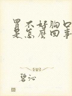 胃不好胸口闷堵是怎么回事