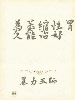 为萎缩性胃炎多久能治好