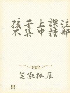 孩子上课注意力不集中挂哪个科室