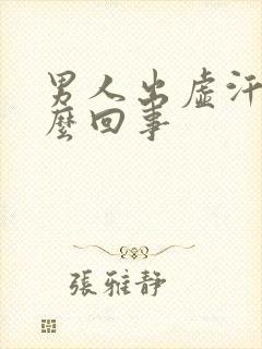 男人出虚汗是怎么回事