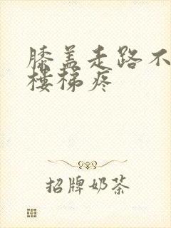 膝盖走路不疼上楼梯疼