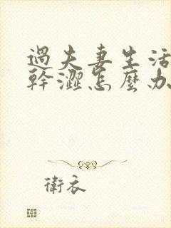 过夫妻生活阴道干涩怎么办