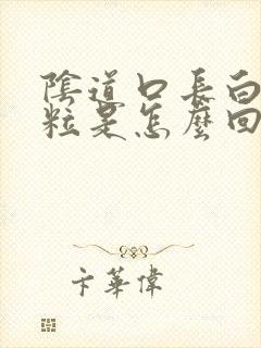 阴道口长白色肉粒是怎么回事封面