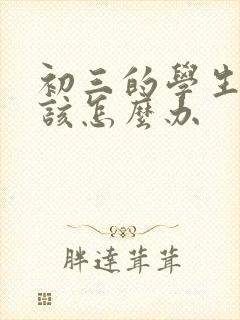 初三的学生厌学该怎么办