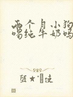 两个月小狗可以喝纯牛奶吗封面