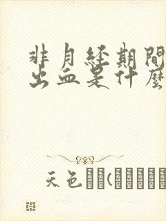 非月经期间阴道出血是什么原因