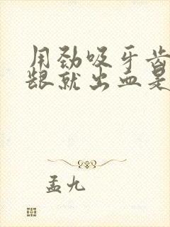 用劲吸牙齿,牙龈就出血是怎么回事