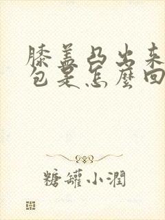 膝盖凸出来一个包是怎么回事封面