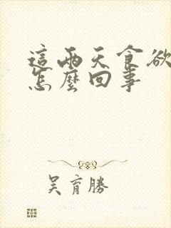 这两天食欲不振怎么回事