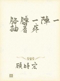 胳膊一阵一阵的抽着疼