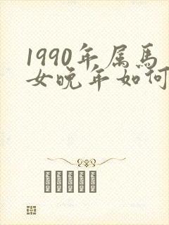 1990年属马女晚年如何命运