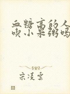 血糖高的人可以吃小米粥吗