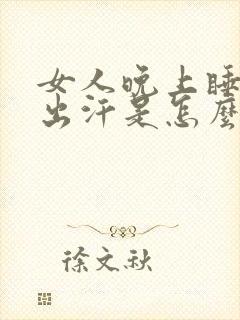 女人晚上睡不着出汗是怎么回事