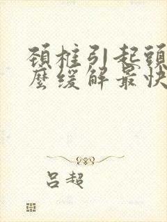 颈椎引起头痛怎么缓解最快方法