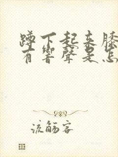 蹲下起来膝盖疼有响声是怎么回事