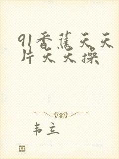 91香蕉天天看片天天操