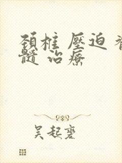 颈椎 压迫 脊髓 治疗