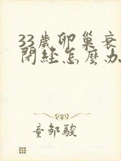 33岁卵巢衰退闭经怎么办