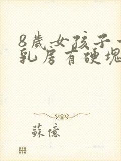 8岁女孩子一边乳房有硬块正常吗