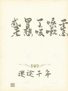 感冒了嗓子痒痒老想咳嗽怎么办