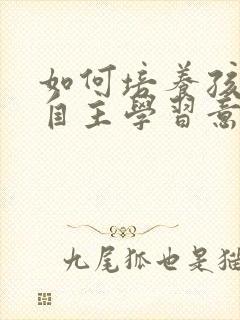 如何培养孩子的自主学习意识