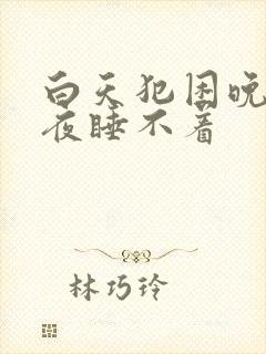 白天犯困晚上半夜睡不着