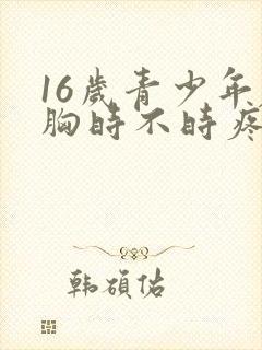 16岁青少年左胸时不时疼几下