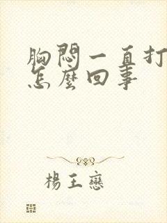 胸闷一直打嗝是怎么回事