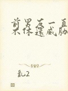 前男友一直纠缠不休还威胁我怎么办封面