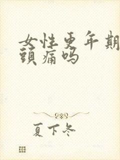 女性更年期会乳头痛吗