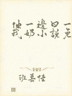 他一边曰一边吃我奶小说免看封面