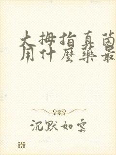 大拇指真菌感染用什么药最好