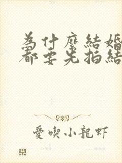 为什么结婚的人都要先拍结婚照?