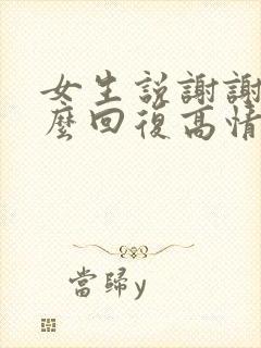 女生说谢谢你怎么回复高情商怎么回答封面