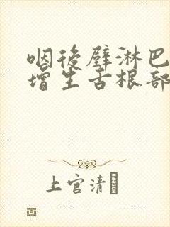 咽后壁淋巴滤泡增生舌根部淋巴组织增生