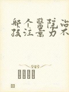 哪个医院治疗小孩注意力不集中好点封面