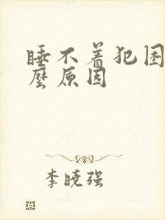 睡不着犯困是什么原因