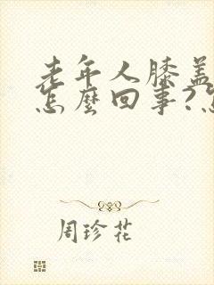 老年人膝盖疼是怎么回事?怎么治?