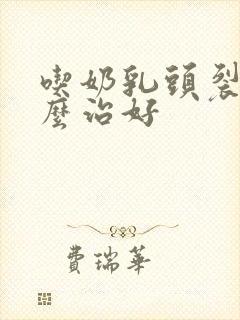 吃奶乳头裂开怎么治好