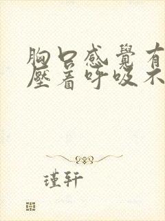 胸口感觉有东西压着呼吸不顺畅