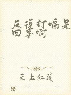 反复打嗝是怎么回事啊