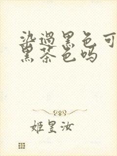 染过黑色可以染黑茶色吗