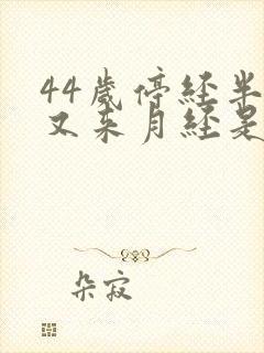 44岁停经半年又来月经是怎么回事