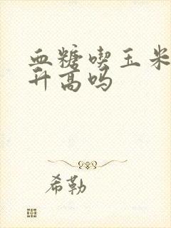 血糖吃玉米吗会升高吗